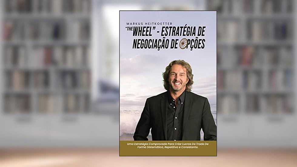 "The Wheel" - Estratégia de Trade de Opções: Uma Estratégia Comprovada Para Criar Lucros De Trade De Forma Sistemática, Repetitiva e Consistente., do autor Markus Heitkoetter