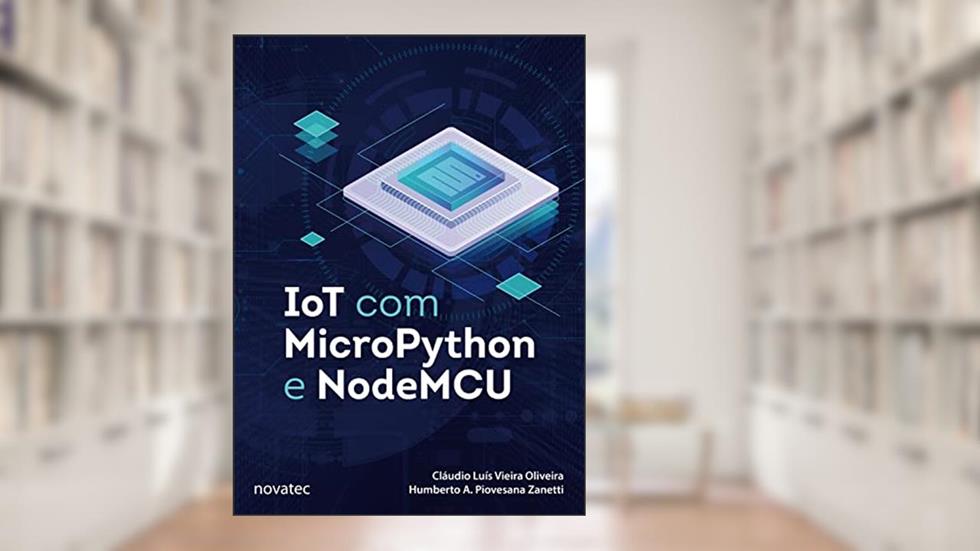 IoT com MicroPython e NodeMCU, do autor Cláudio Luís Vieira Oliveira; Humberto A. Piovesana Zanetti