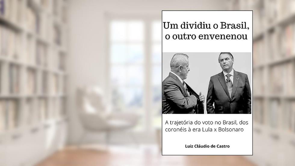 Um dividiu o Brasil, o outro envenenou: A trajetória do voto no Brasil, da República dos coronéis à polarização Lula x Bolsonaro, do autor Luiz Cláudio Castro