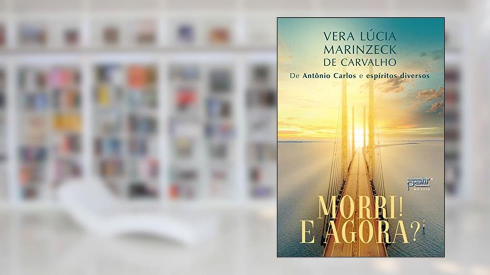 Morri! E agora?, do autor Vera Lúcia Marinzeck de Carvalho ( Médium ); Antônio Carlos ( Espírito )