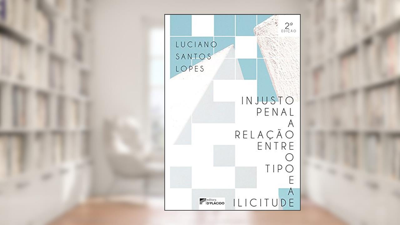 Injusto Penal: a Relação Entre o Tipo e a Ilicitude, do autor Luciano Santos Lopes
