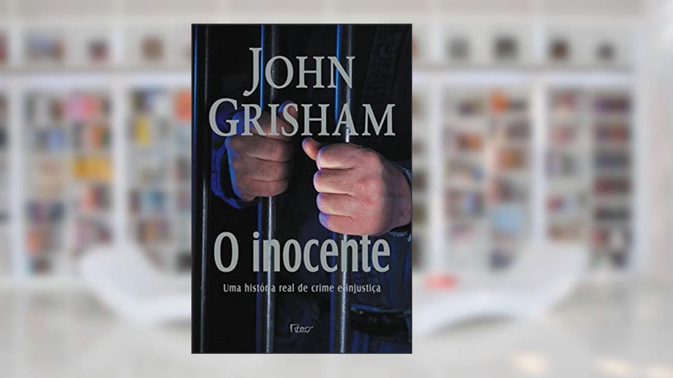 O Inocente. Uma História Real de Crime e Injustiça, do autor John Grisham