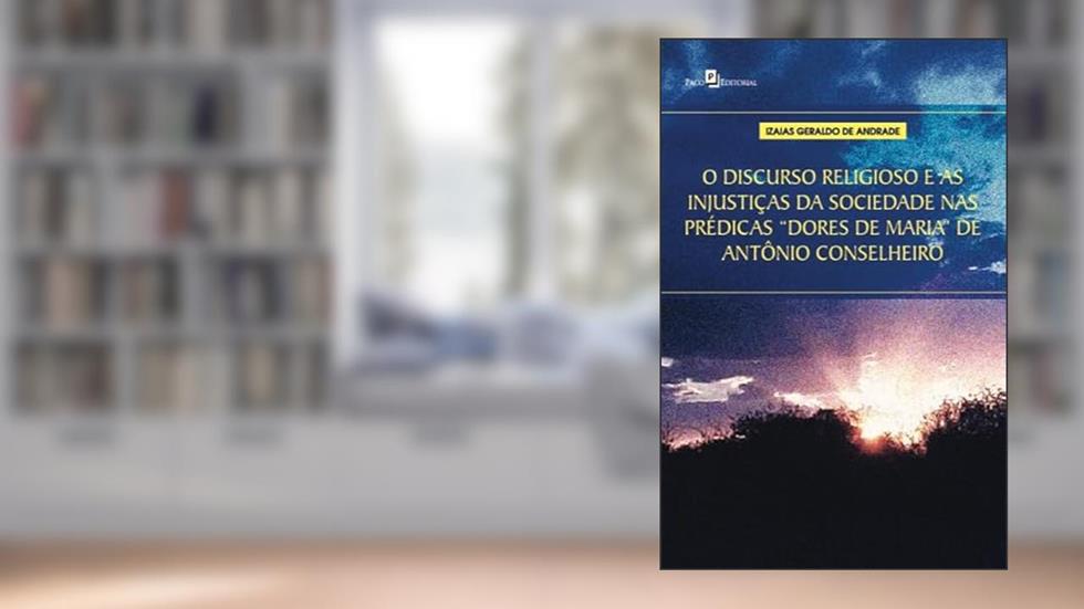 O Discurso Religioso e as Injustiças da Sociedade nas Prédicas "Dores de Maria" de Antônio Conselheiro, do autor Izaias Geraldo de Andrade