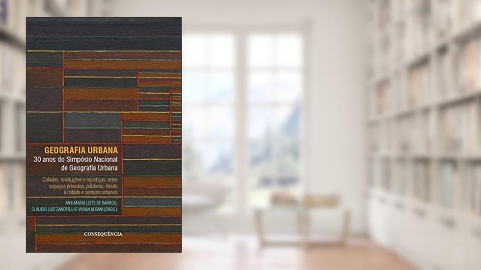 Geografia Urbana Cidades, Revoluções E Injustiças: Entre Espaços Privados, Públicos, Direito À Cidade E Comuns Urbanos - 30 Anos Do Simpósio Nacional De Geografia Urbana, do autor Vários