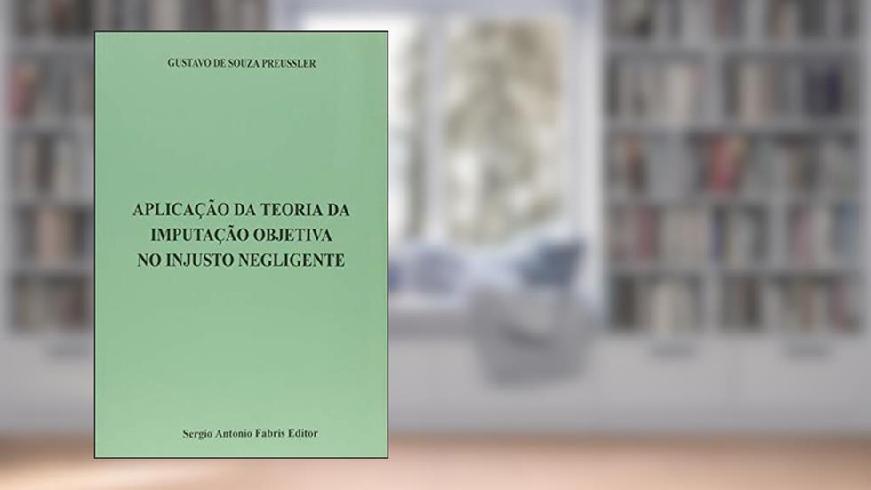 Aplicação da Teoria da Imputação Objetiva no Injusto Negligente, do autor Gustavo de Souza Preussler