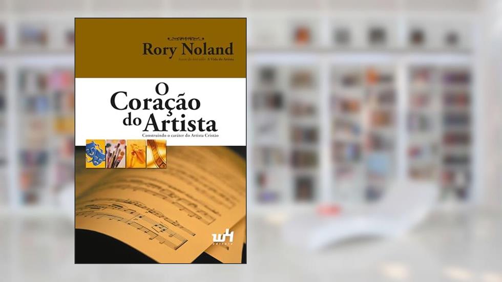 O Coração do Artista: Construindo o Caráter do Artista Cristão, do autor Rory Noland