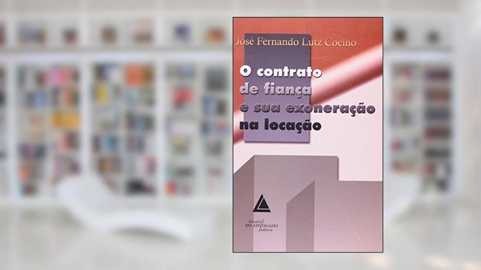 O Contrato De Fiança E Sua Exoneração Na Locação, do autor José Fernando Lutz Coelho