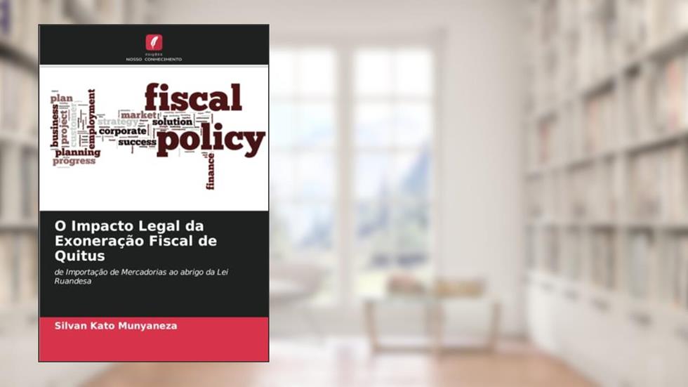 O Impacto Legal da Exoneração Fiscal de Quitus: de Importação de Mercadorias ao abrigo da Lei Ruandesa, do autor Silvan Kato Munyaneza
