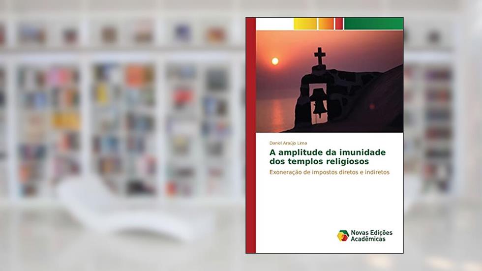 A amplitude da imunidade dos templos religiosos: Exoneração de impostos diretos e indiretos, do autor Araújo Lima Daniel