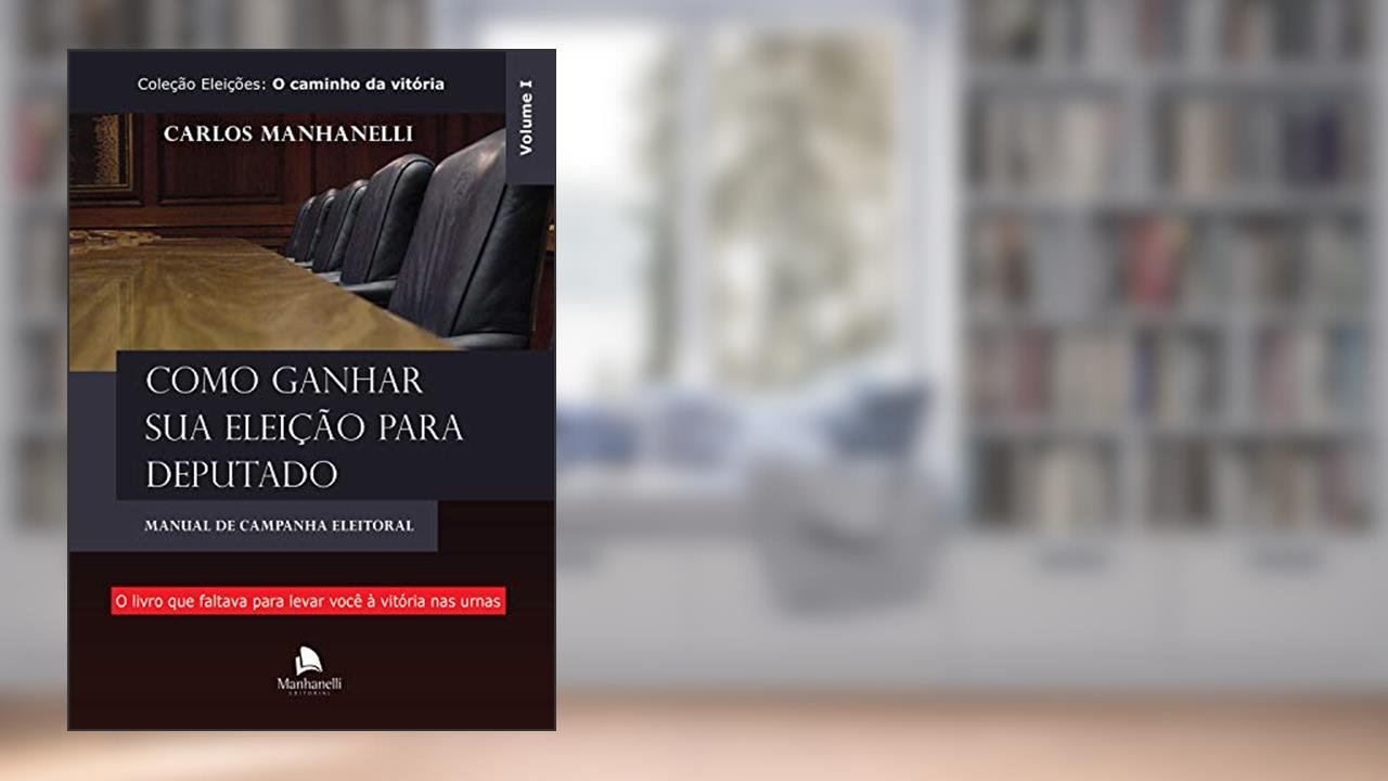 Como ganhar sua eleição para deputado: Manual de campanha eleitoral, do autor Carlos Manhanelli
