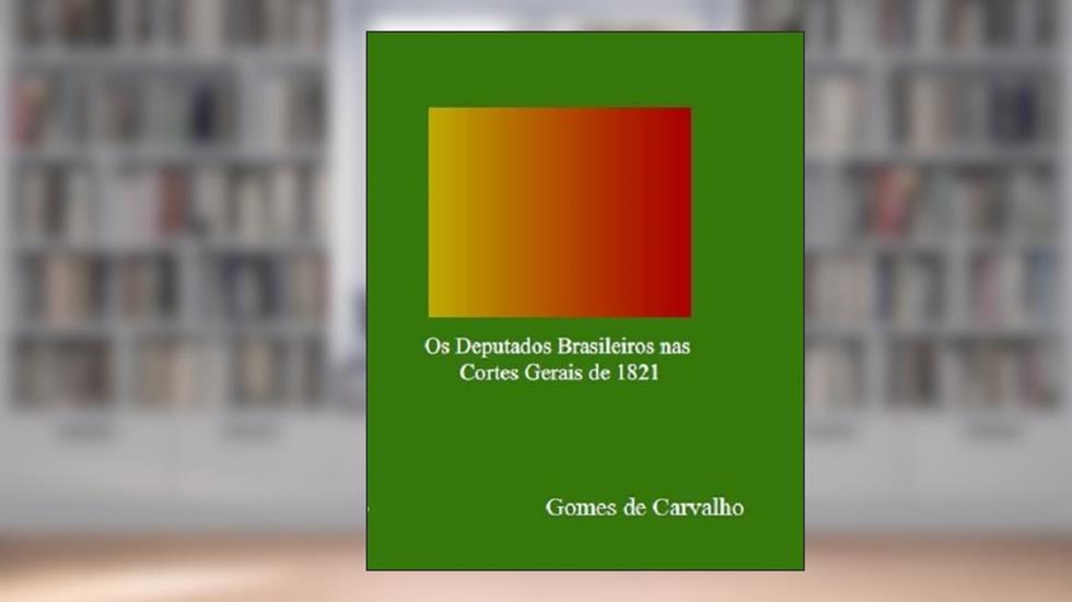 Os deputados brasileiros nas cortes gerais de 1821, do autor Gomes de Carvalho