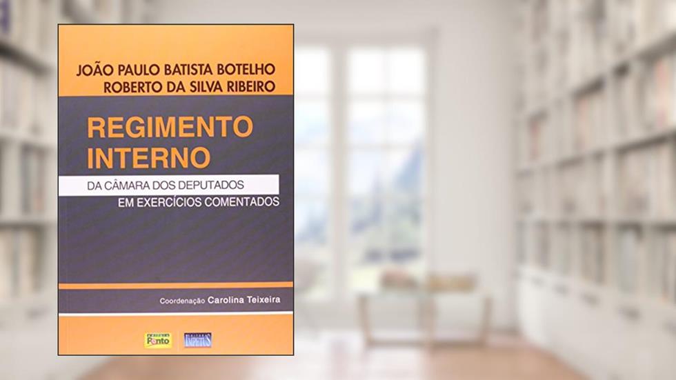 Regimento Interno da Câmara dos Deputados em Exercícios Comentados, do autor João Paulo Batista Botelho; Roberto da Silva Ribeiro
