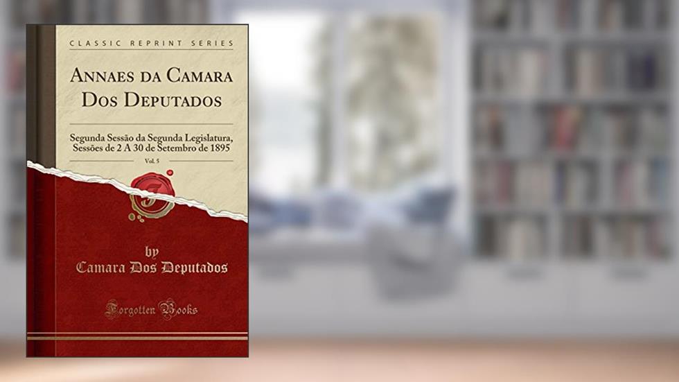Annaes da Camara Dos Deputados, Vol. 5: Segunda Sessão da Segunda Legislatura, Sessões de 2 A 30 de Setembro de 1895 (Classic Reprint), do autor Camara Dos Deputados