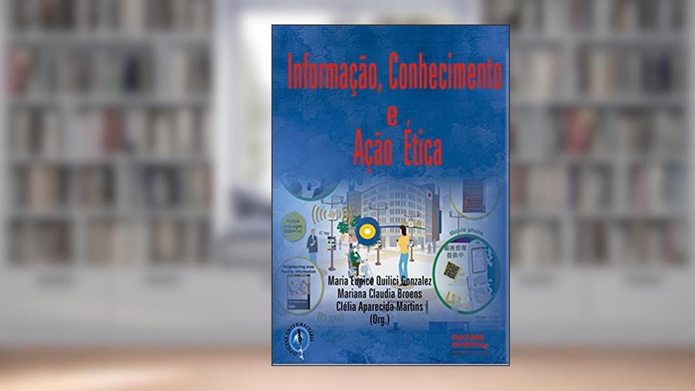 Informação, conhecimento e ação ética, do autor Maria Eunice Quilici Gonzalez; Mariana Claudia Broens; Clélia Aparecida Martins