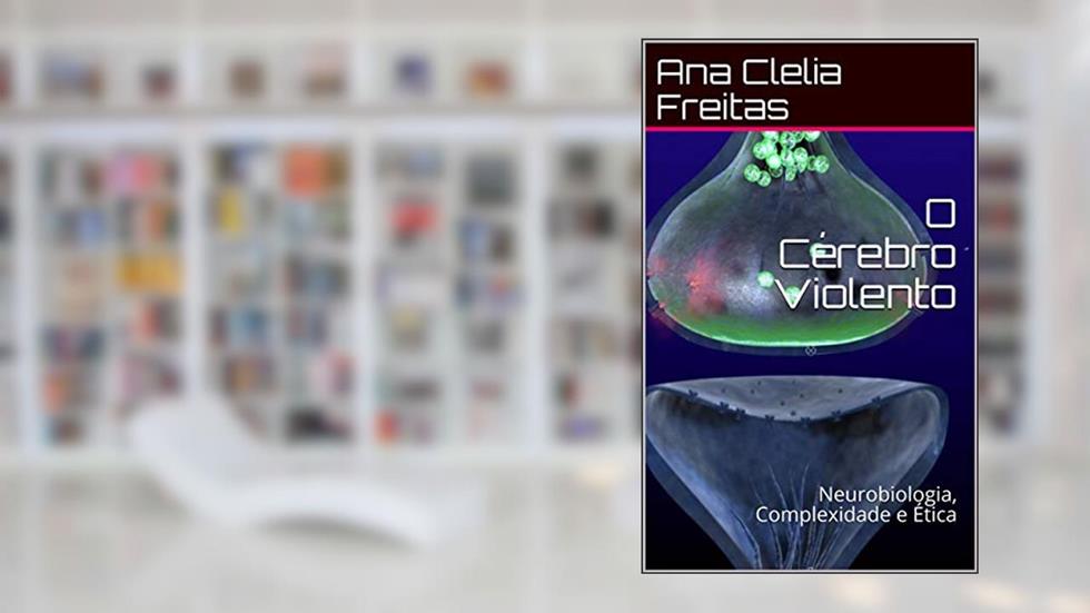 O Cérebro Violento: Neurobiologia, Complexidade e Ética, do autor Ana Clelia Freitas