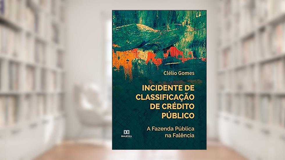 Incidente de Classificação de Crédito Público: a Fazenda Pública na Falência, do autor Clélio Gomes