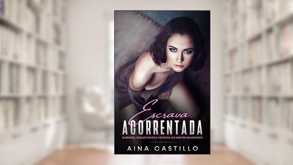 Escrava Acorrentada: Submissa, sequestrada e vendida ao mestre milionário, do autor Aina Castillo
