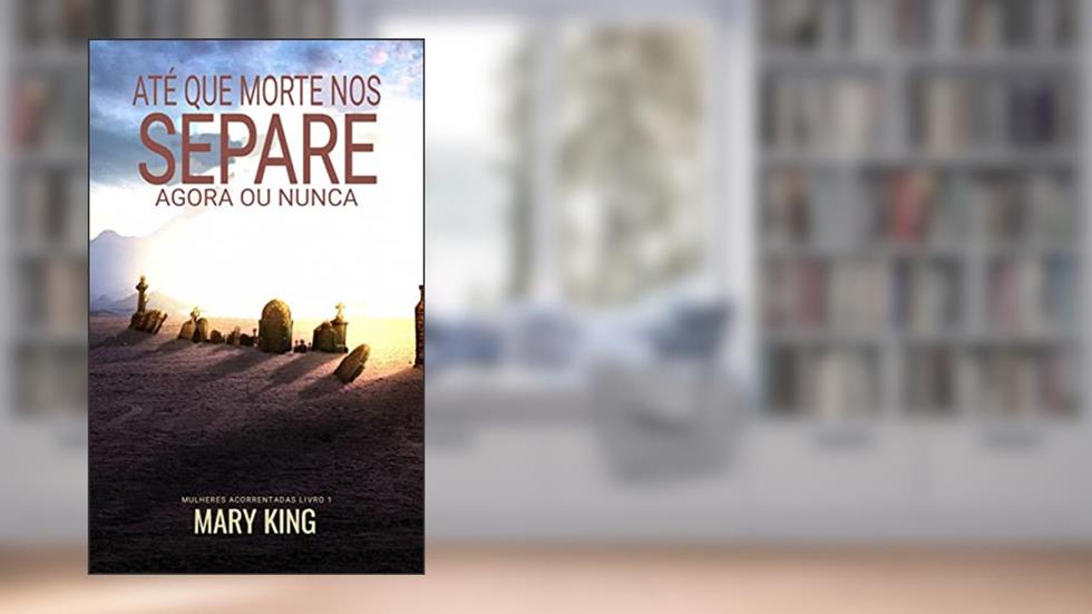 Até que a Morte nos Separe: Agora ou Nunca (Mulheres Acorrentadas Livro 1), do autor Mary King