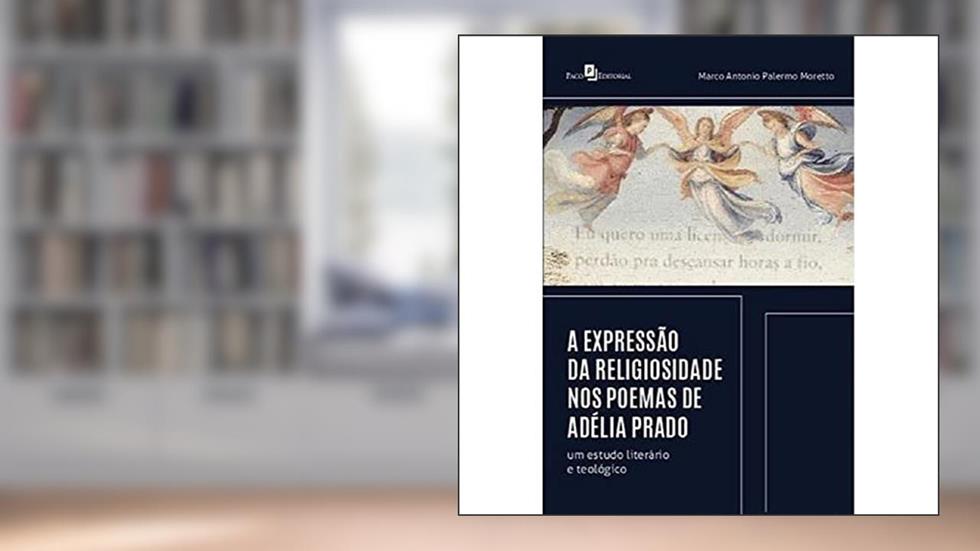 A Expressão da Religiosidade nos Poemas de Adélia Prado: um Estudo Literário e Teológico, do autor Marco Antonio Palermo Moretto