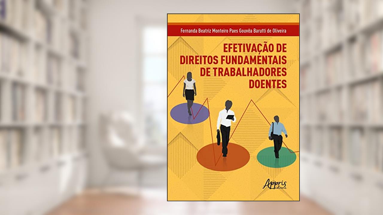 Efetivação de Direitos Fundamentais de Trabalhadores Doentes, do autor Fernanda Beatriz Monteiro Paes Gouvêa Barutti de Oliveira