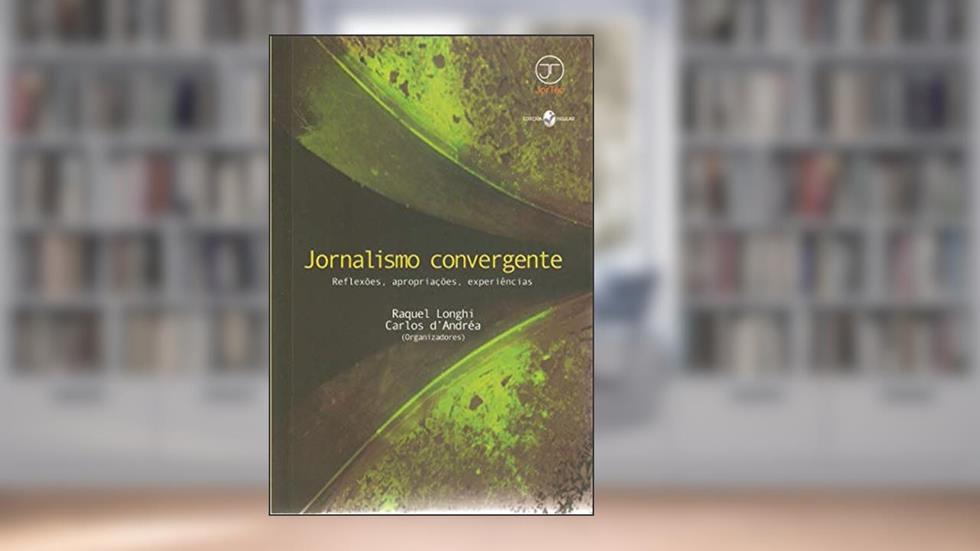 Jornalismo Convergente: Reflexões, Apropriações, Experiências, do autor Raquel Longhi; Carlos D'Andréa