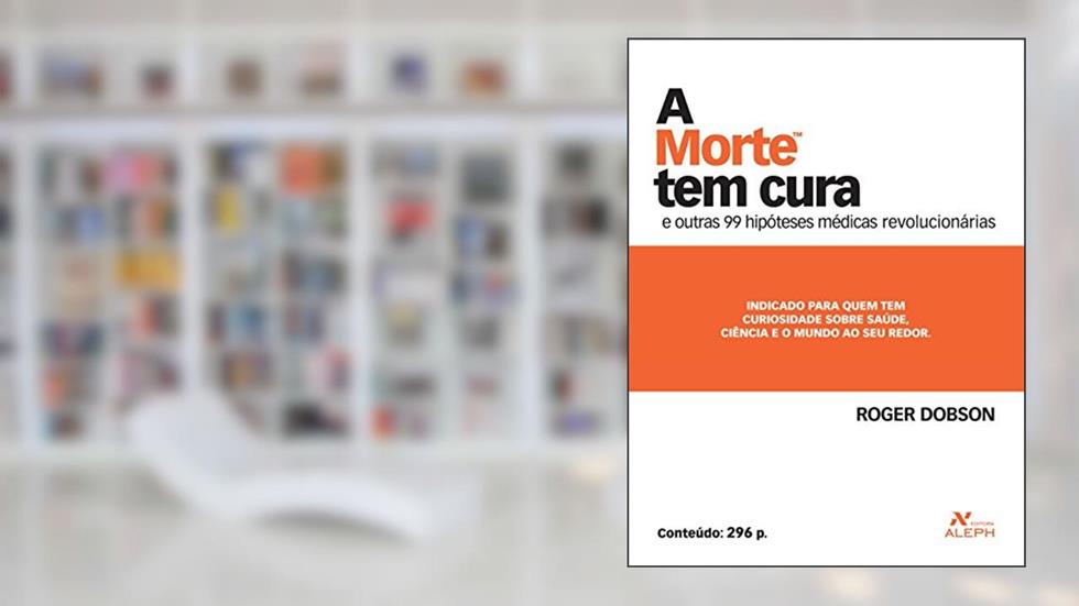 A morte tem cura: E outras 99 hipóteses médicas revolucionárias, do autor Roger Dobson