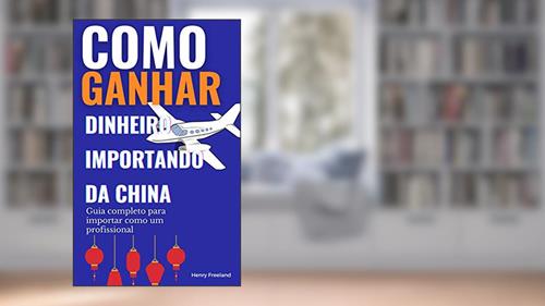 Capa de Como ganhar dinheiro importando da China: Guia completo para importar como um profissional, do autor Henry Freeland