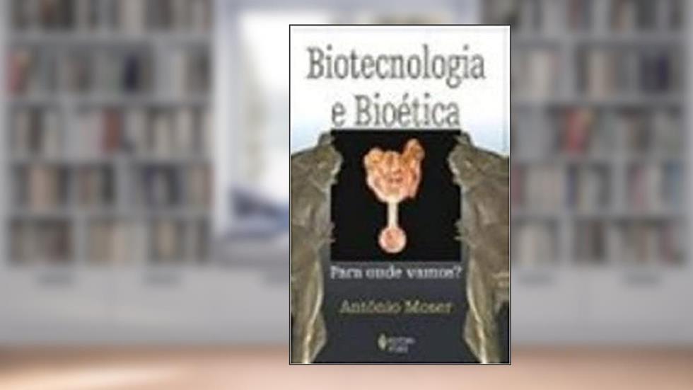 Biotecnologia e bioética: Para onde vamos?, do autor Antônio Moser