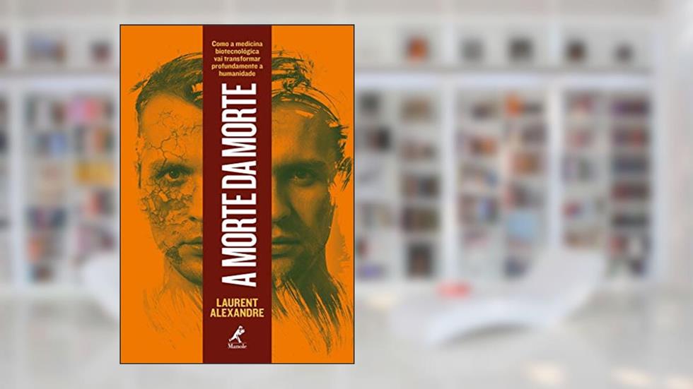 A morte da morte: como a medicina biotecnológica vai transformar profundamente a humanidade, do autor Laurent Alexandre