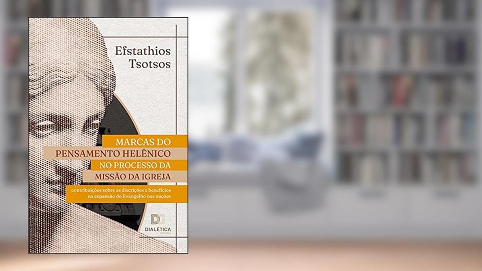 Marcas do pensamento helênico no processo da missão da Igreja: contribuições sobre as discrições e benefícios na expansão do Evangelho nas nações, do autor Efstathios Tsotsos