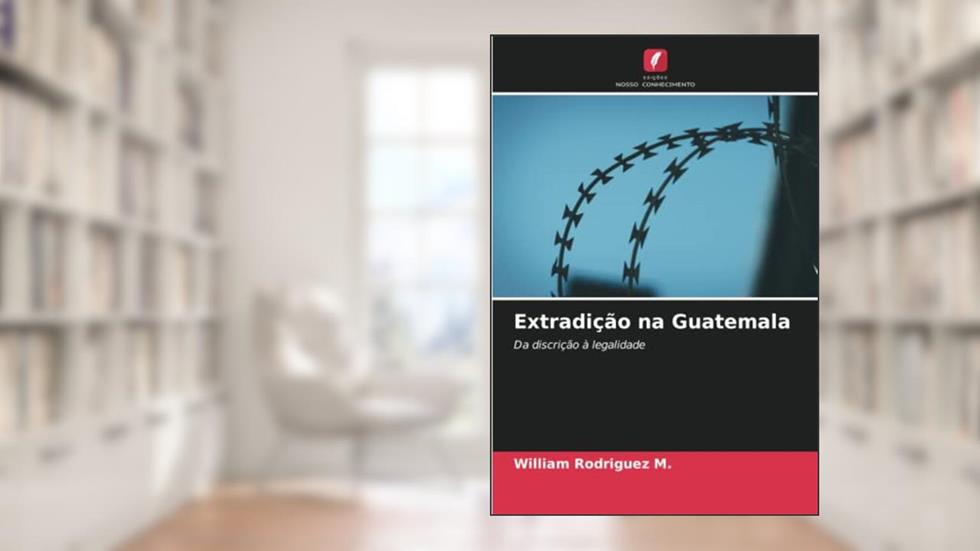 Extradição na Guatemala: Da discrição à legalidade, do autor William Rodriguez M.