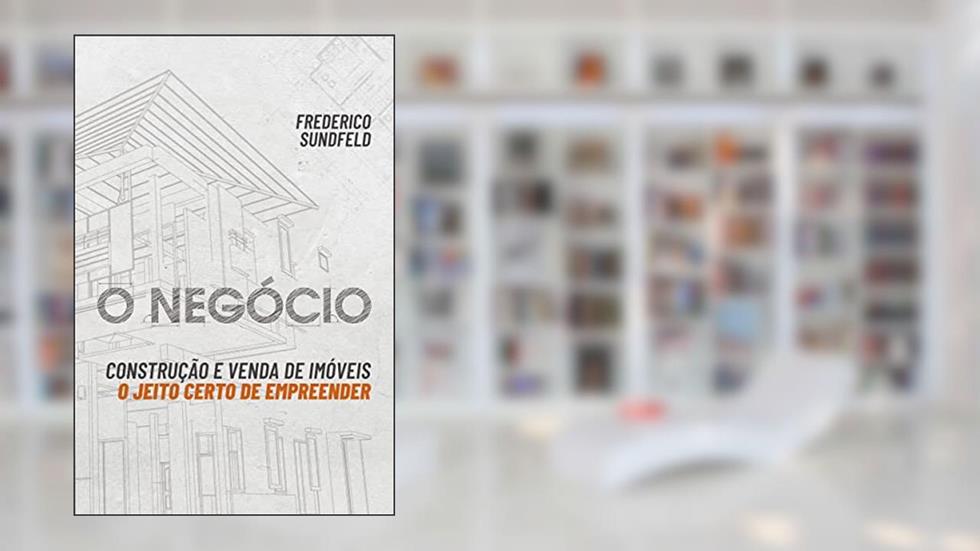 O negócio: Construção e venda de imóveis: O jeito certo de empreender, do autor Frederico Sundfeld