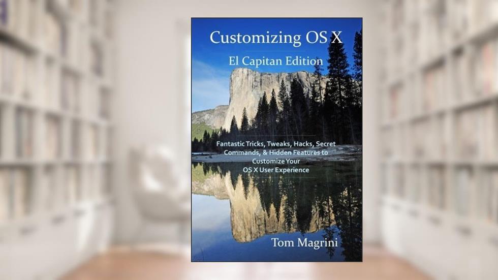 Customizing OS X - El Capitan Edition: Fantastic Tricks, Tweaks, Hacks, Secret Commands, & Hidden Features to Customize Your OS X User Experience by Tom Magrini (2015-10-06), do autor Tom Magrini