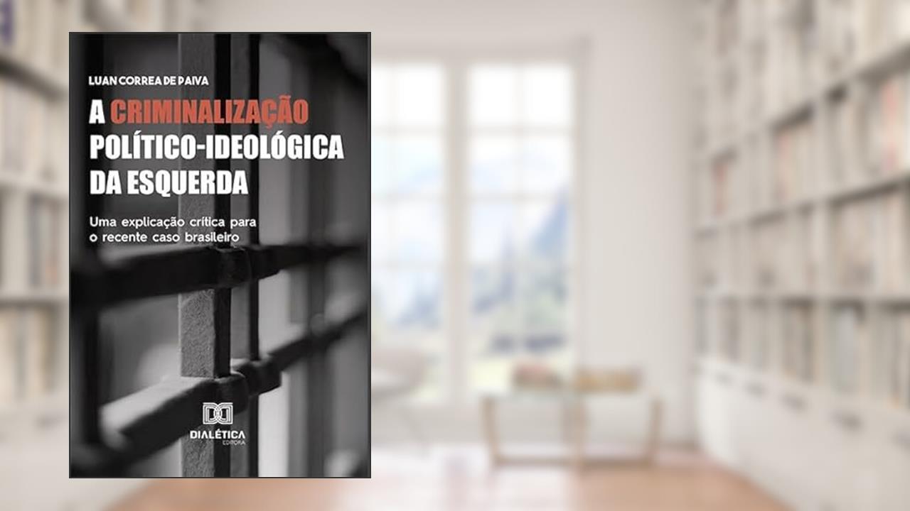 A criminalização político-ideológica da esquerda: uma explicação crítica para o recente caso brasileiro, do autor Luan Correa de Paiva