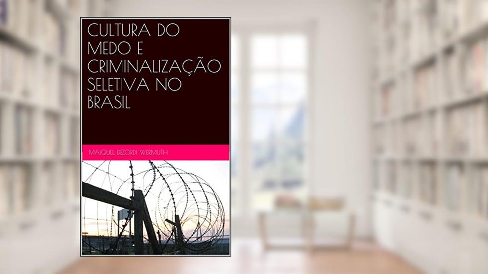 CULTURA DO MEDO E CRIMINALIZAÇÃO SELETIVA NO BRASIL, do autor Maiquel Dezordi Wermuth