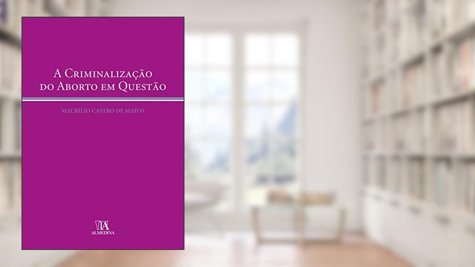A Criminalização do Aborto em Questão, do autor Maurílio Castro de Matos