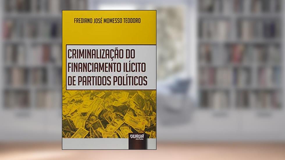Criminalização do Financiamento Ilícito de Partidos Políticos, do autor Frediano José Momesso Teodoro