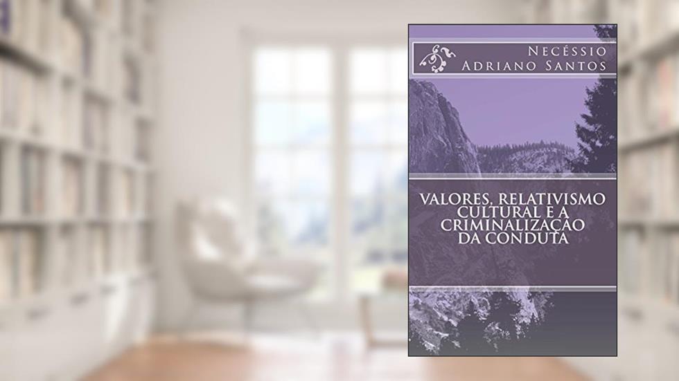 Valores, Relativismo Cultural e a Criminalização da Conduta, do autor Necéssio Santos