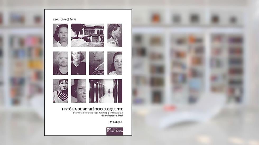 História de um Silêncio Eloquente: Construção do Estereótipo Feminino e Criminalização das Mulheres no Brasil, do autor Thaís Dumêt Faria