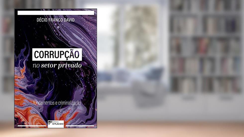 Corrupção no Setor Privado: Fundamentos e Criminalização, do autor Décio Franco David