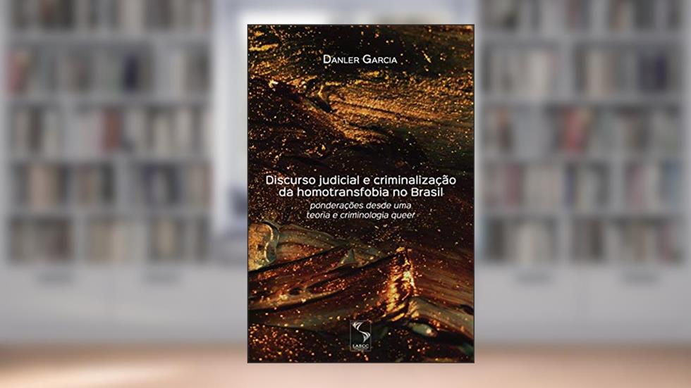 Discurso judicial e criminalização da homotransfobia no Brasil: ponderações desde uma teoria e criminologia queer, do autor Danler Garcia