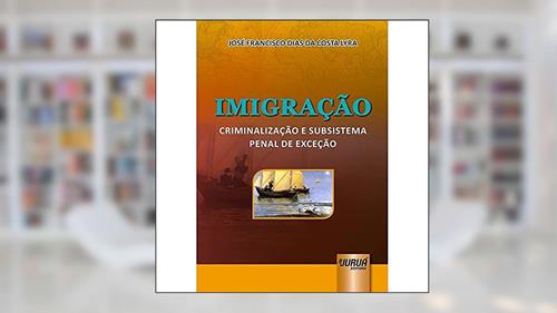 Capa de Imigração - Criminalização e Subsistema Penal de Exceção, do autor José Francisco Dias da Costa Lyra