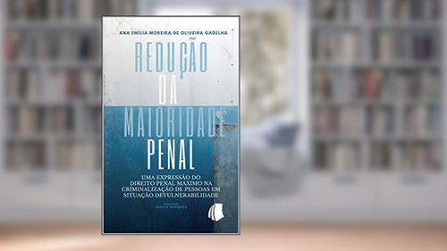 Capa de Redução da Maioridade Penal: Uma Expressão do Direito Penal Máximo na Criminalização de Pessoas em Situação de Vulnerabilidade, do autor Ana Emília Moreira de Oliveira Gadelha