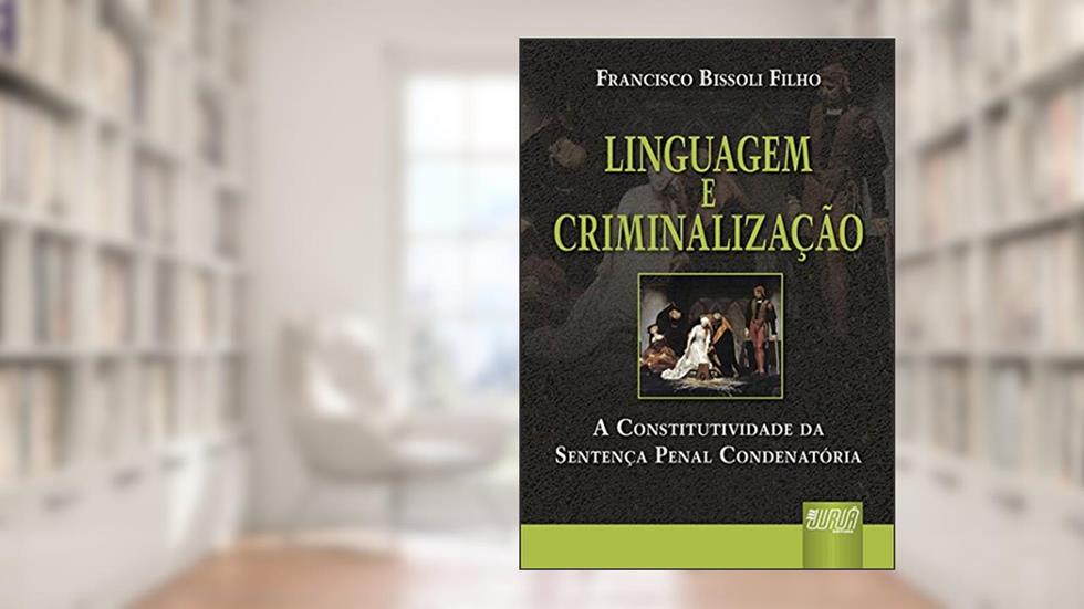 Linguagem e Criminalização - A Constitutividade da Sentença Penal Condenatória, do autor Francisco Bissoli Filho
