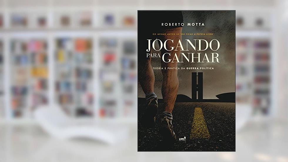 Jogando Para Ganhar: Teoria e Prática da Guerra Política, do autor Roberto Motta
