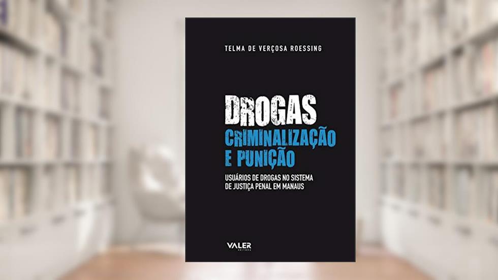 Drogas, criminalização e punição: Usuários de drogas no sistema de justiça penal em Manaus, do autor Telma de Verçosa Roessing
