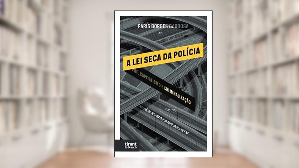 A Lei Seca da Polícia: PRF, Capitalismo e Criminalização, do autor Páris Borges Barbosa