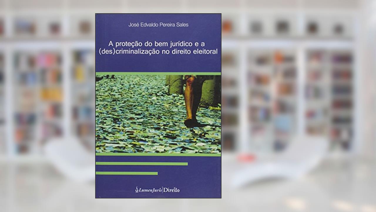 Protecao Do Bem Juridico E A (des)criminalizacao No Direito Eleitoral,, do autor José Edvaldo Pereira Sales
