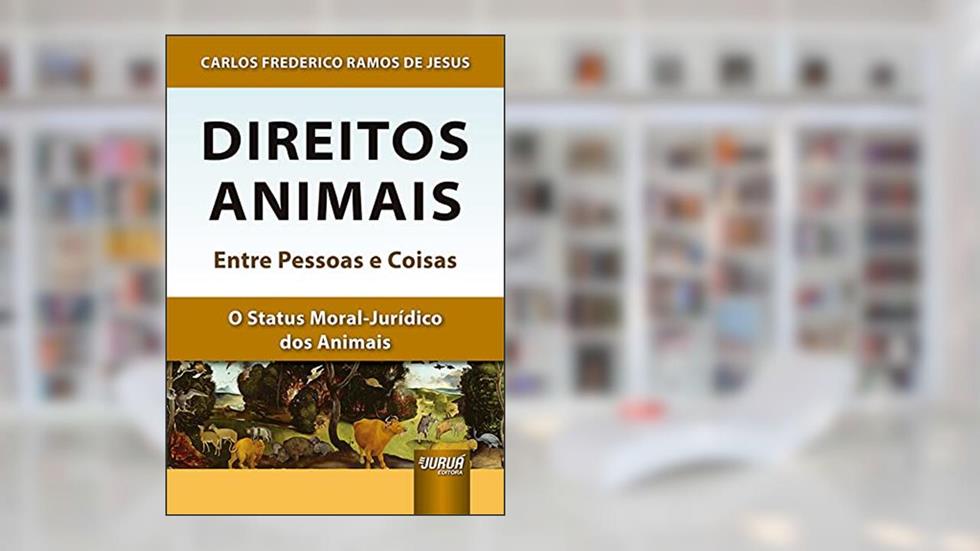 Direitos Animais - Entre Pessoas e Coisas - O Status Moral-Jurídico dos Animais, do autor Carlos Frederico Ramos de Jesus