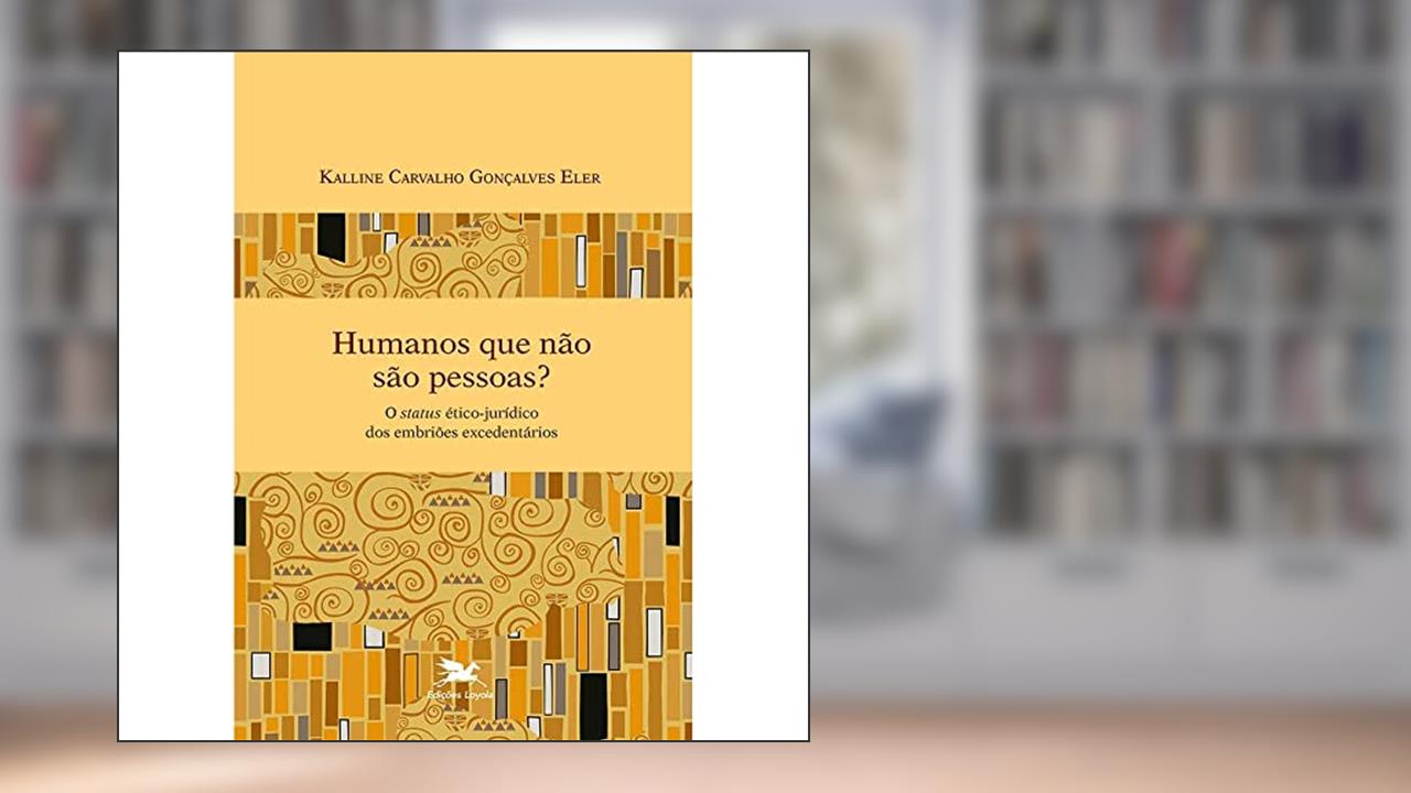 Humanos que não são pessoas?: O status ético-jurídico dos embriões excedentários, do autor Kalline Carvalho Gonçalves Eler